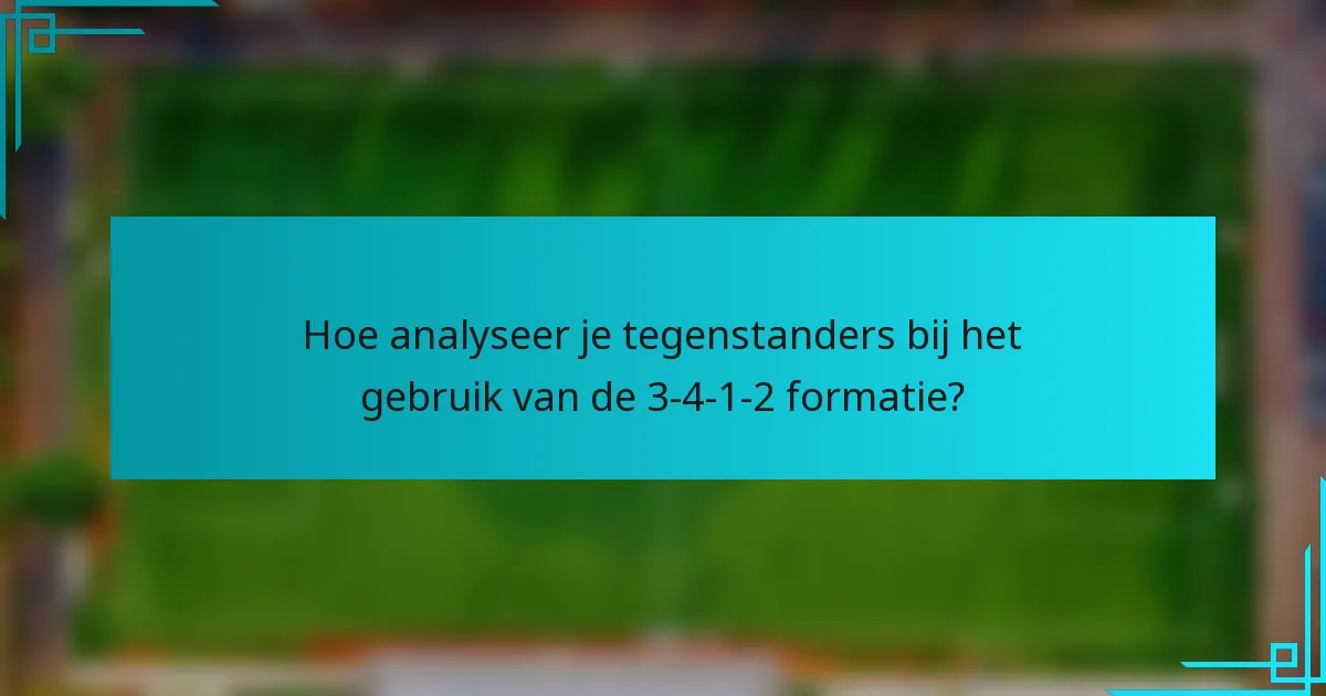 Hoe analyseer je tegenstanders bij het gebruik van de 3-4-1-2 formatie?