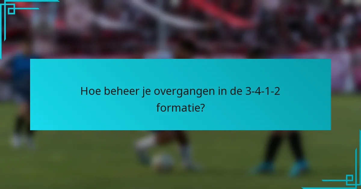 Hoe beheer je overgangen in de 3-4-1-2 formatie?