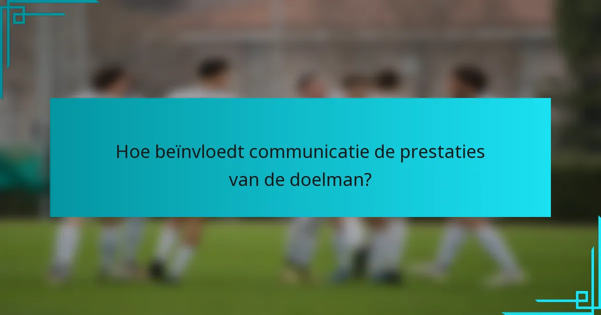 Hoe beïnvloedt communicatie de prestaties van de doelman?
