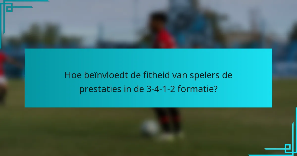 Hoe beïnvloedt de fitheid van spelers de prestaties in de 3-4-1-2 formatie?