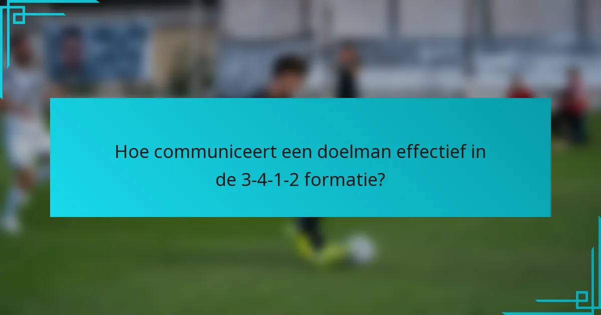 Hoe communiceert een doelman effectief in de 3-4-1-2 formatie?