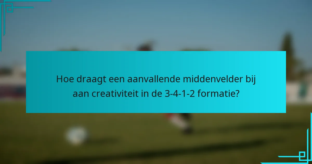 Hoe draagt een aanvallende middenvelder bij aan creativiteit in de 3-4-1-2 formatie?