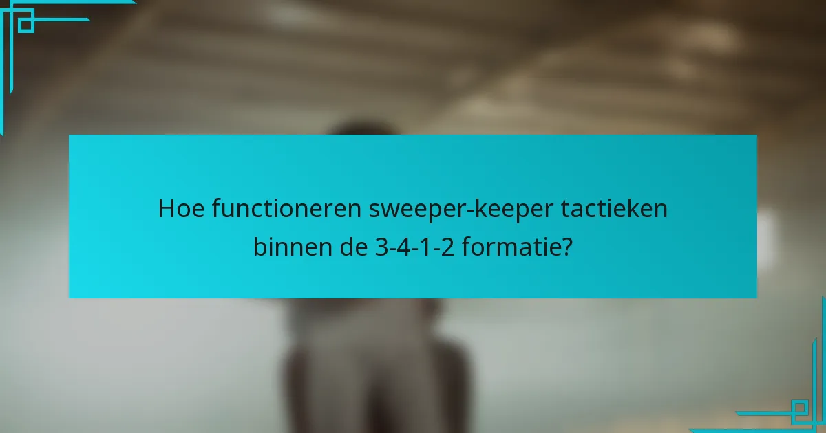 Hoe functioneren sweeper-keeper tactieken binnen de 3-4-1-2 formatie?