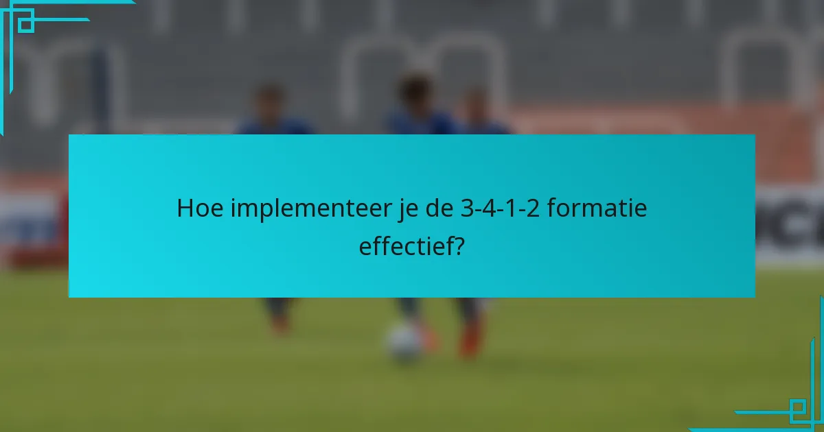 Hoe implementeer je de 3-4-1-2 formatie effectief?