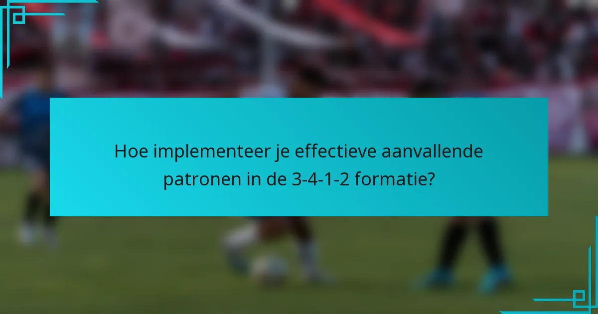 Hoe implementeer je effectieve aanvallende patronen in de 3-4-1-2 formatie?