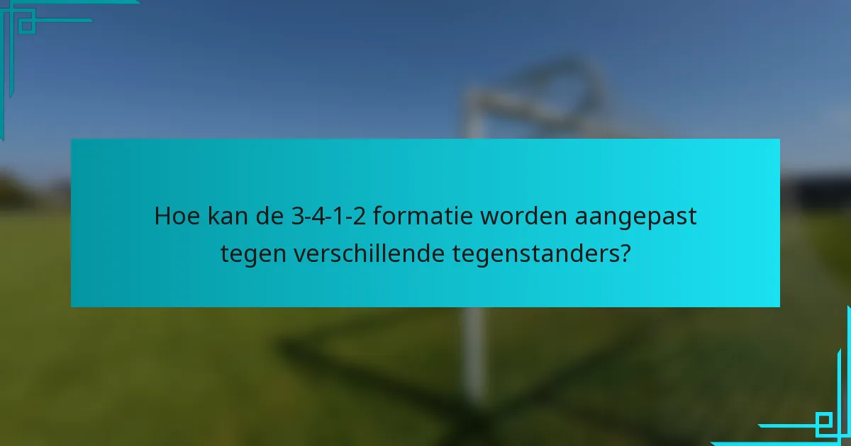 Hoe kan de 3-4-1-2 formatie worden aangepast tegen verschillende tegenstanders?