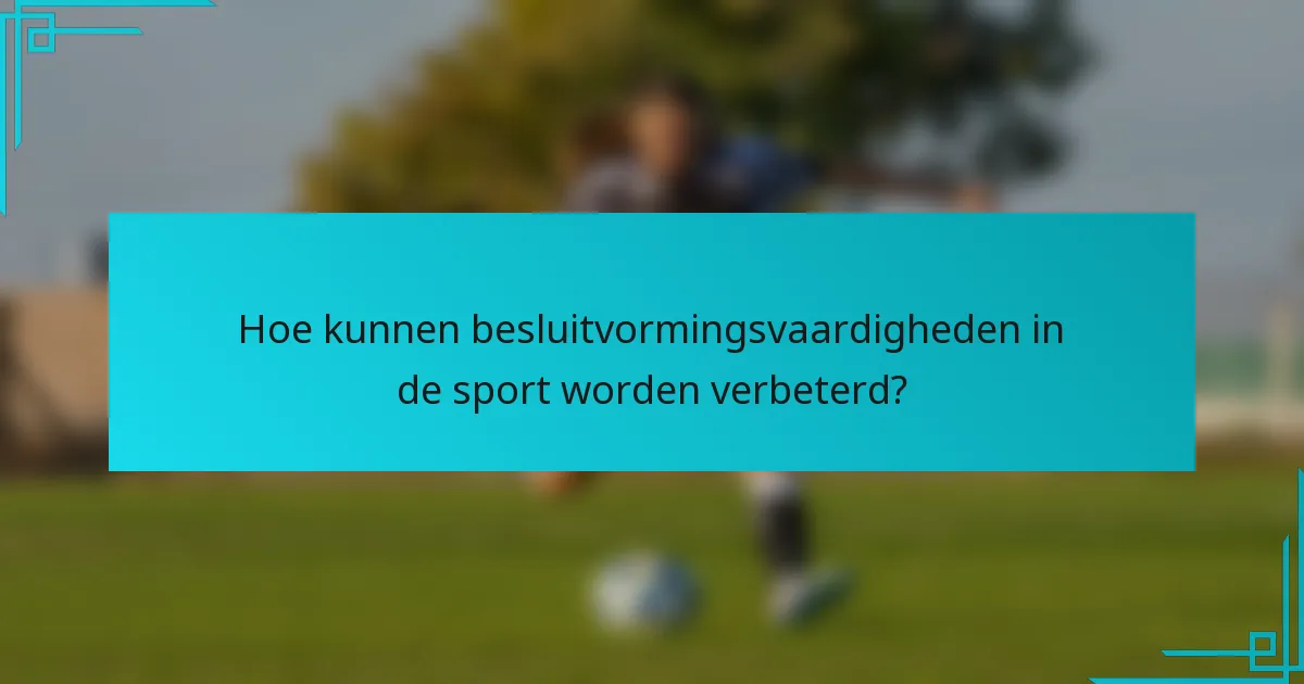 Hoe kunnen besluitvormingsvaardigheden in de sport worden verbeterd?