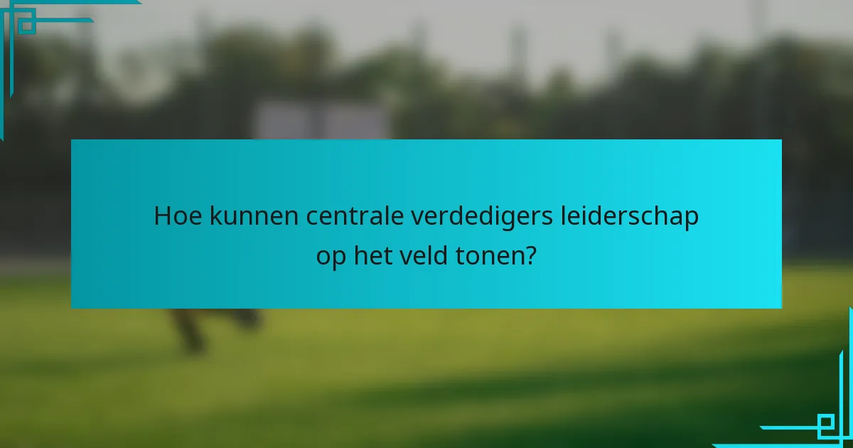 Hoe kunnen centrale verdedigers leiderschap op het veld tonen?