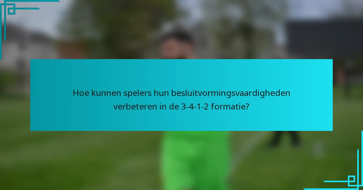 Hoe kunnen spelers hun besluitvormingsvaardigheden verbeteren in de 3-4-1-2 formatie?