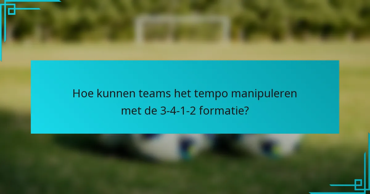 Hoe kunnen teams het tempo manipuleren met de 3-4-1-2 formatie?