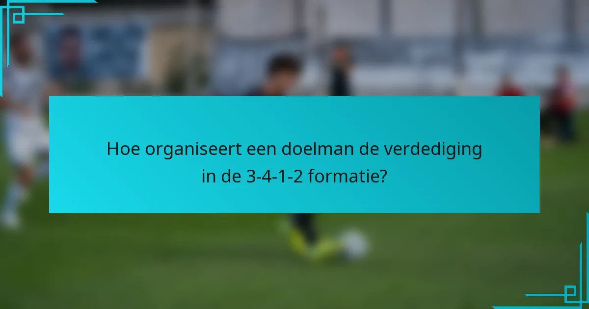 Hoe organiseert een doelman de verdediging in de 3-4-1-2 formatie?