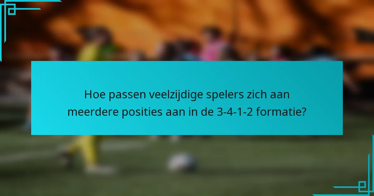 Hoe passen veelzijdige spelers zich aan meerdere posities aan in de 3-4-1-2 formatie?