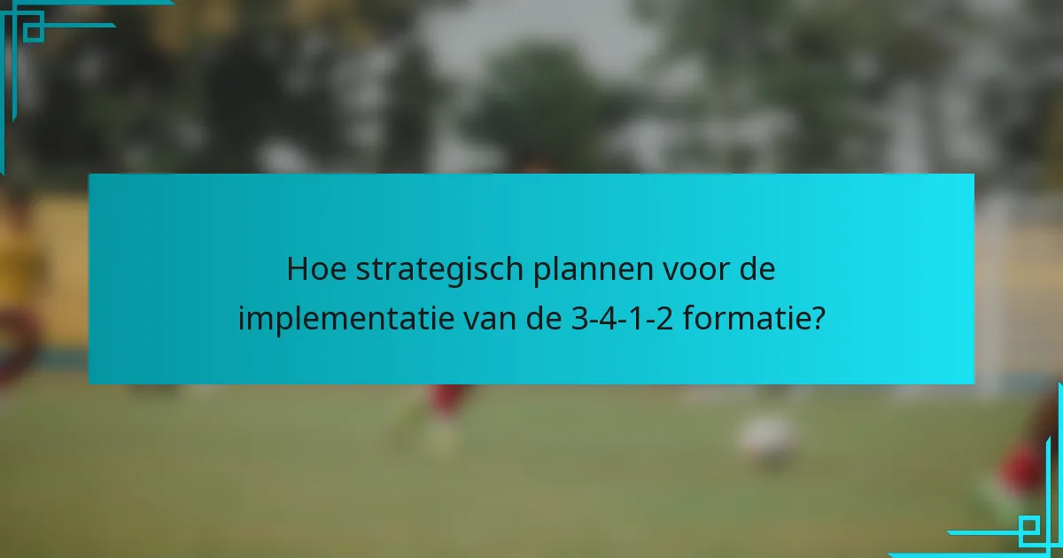 Hoe strategisch plannen voor de implementatie van de 3-4-1-2 formatie?