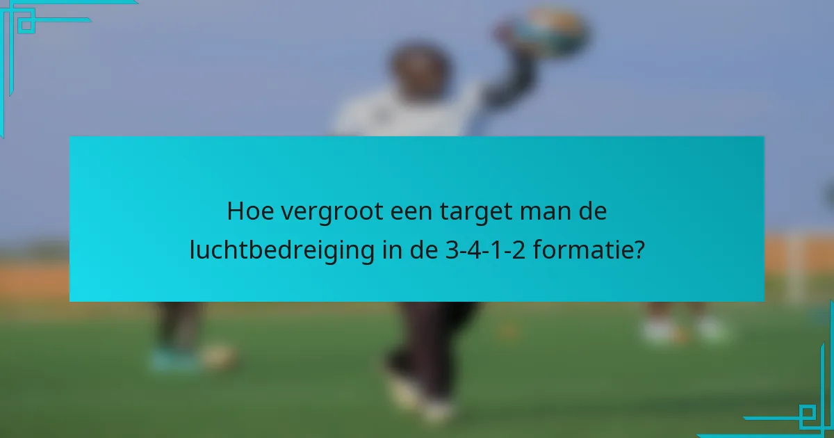 Hoe vergroot een target man de luchtbedreiging in de 3-4-1-2 formatie?