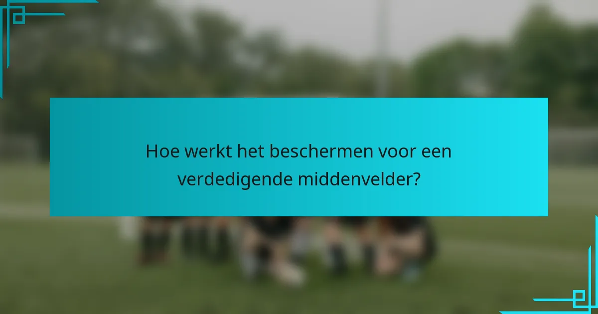 Hoe werkt het beschermen voor een verdedigende middenvelder?