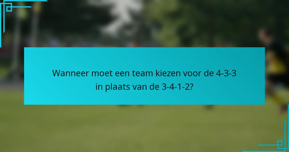Wanneer moet een team kiezen voor de 4-3-3 in plaats van de 3-4-1-2?