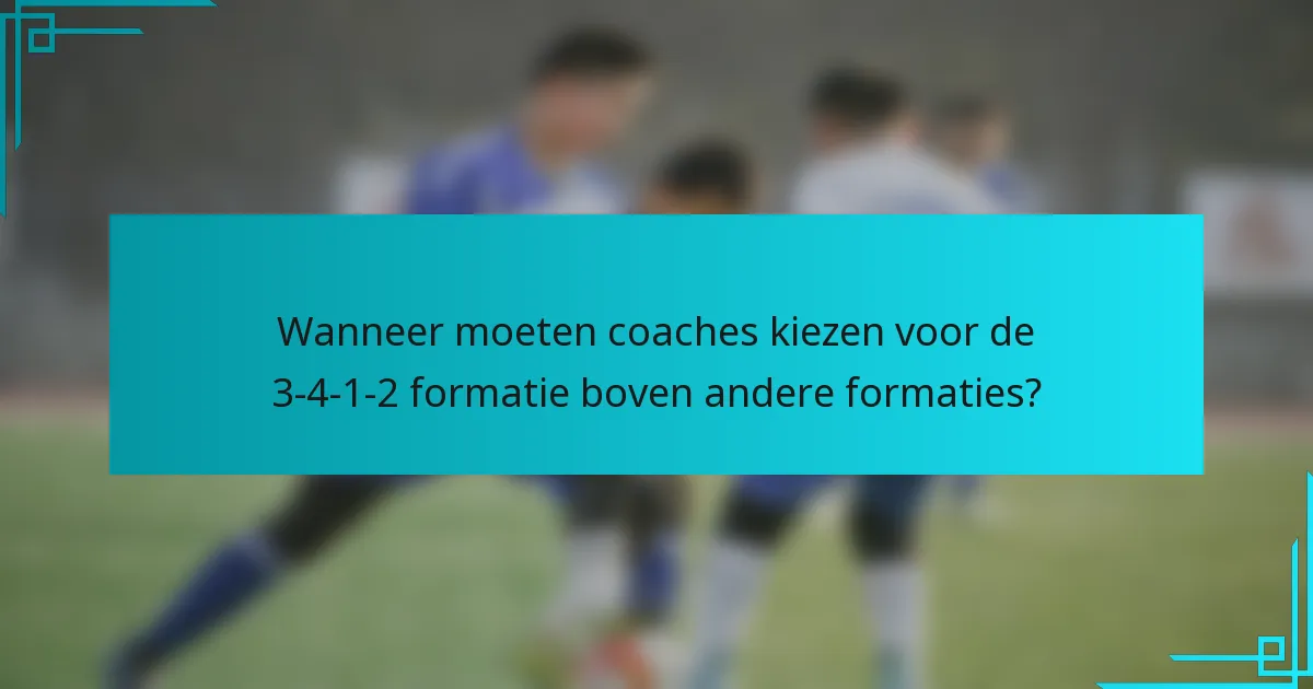 Wanneer moeten coaches kiezen voor de 3-4-1-2 formatie boven andere formaties?