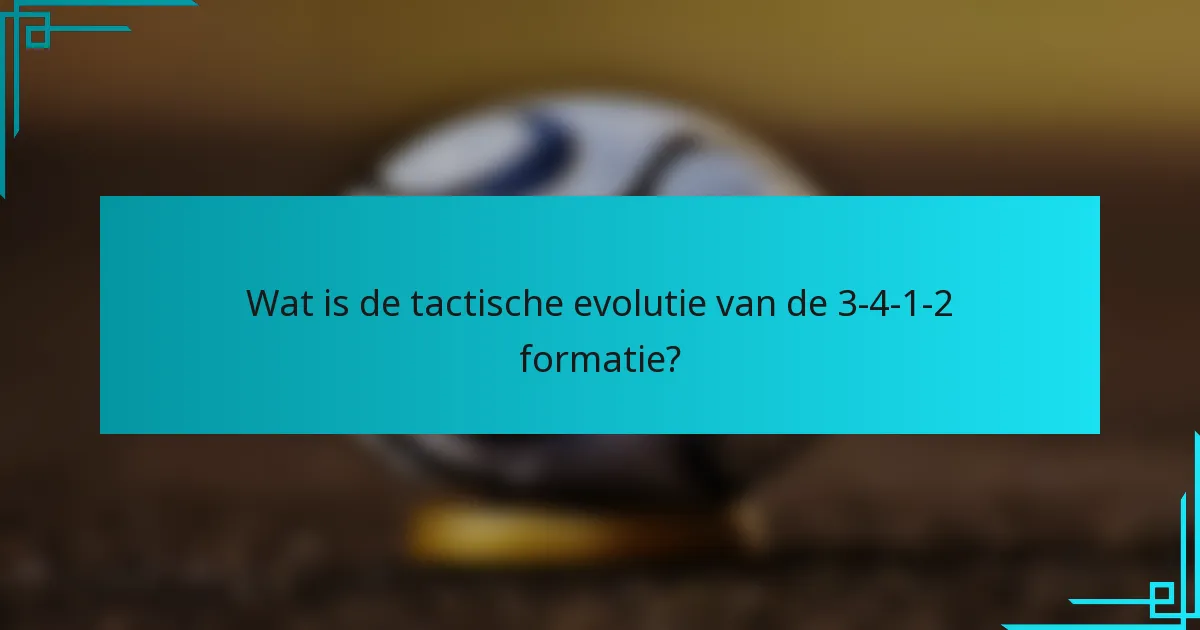 Wat is de tactische evolutie van de 3-4-1-2 formatie?