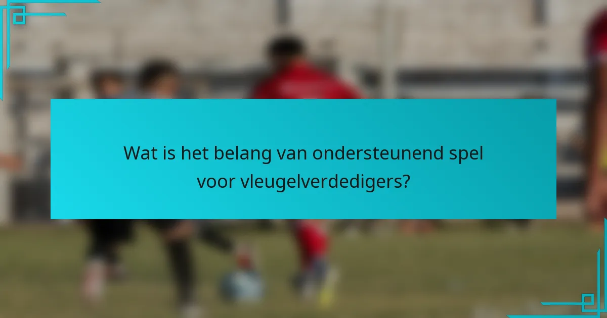 Wat is het belang van ondersteunend spel voor vleugelverdedigers?