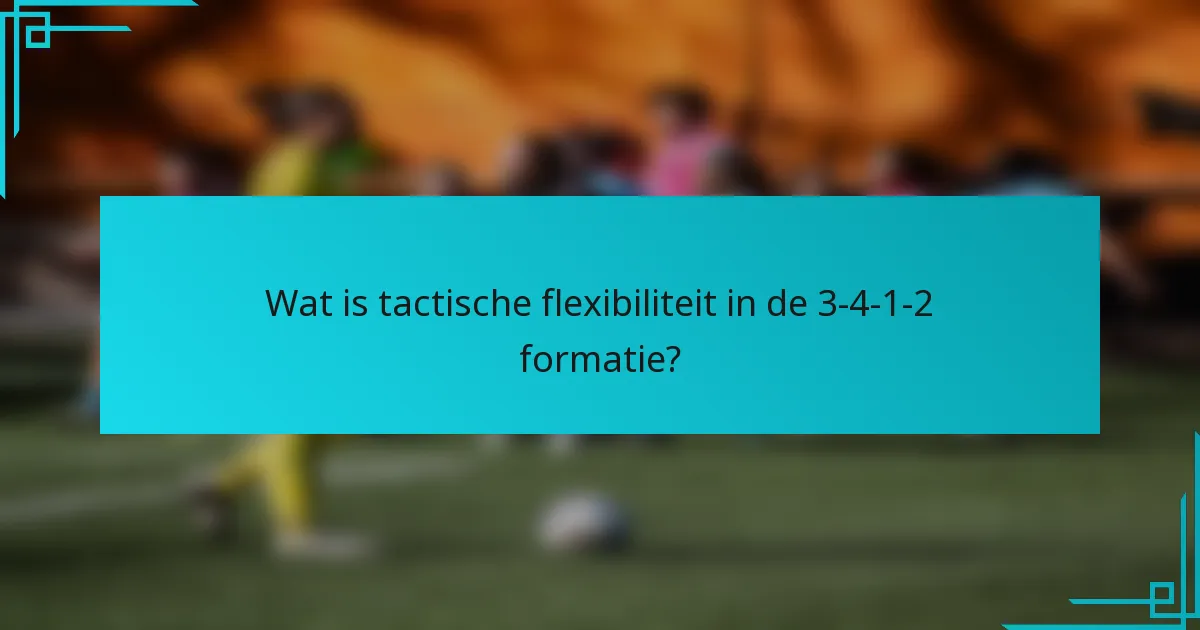 Wat is tactische flexibiliteit in de 3-4-1-2 formatie?