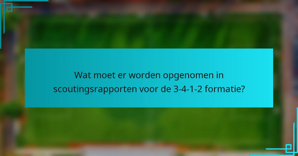Wat moet er worden opgenomen in scoutingsrapporten voor de 3-4-1-2 formatie?