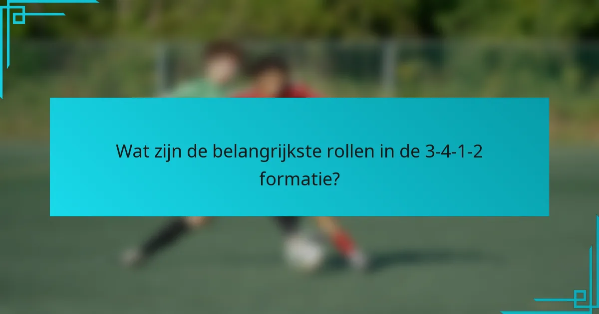 Wat zijn de belangrijkste rollen in de 3-4-1-2 formatie?
