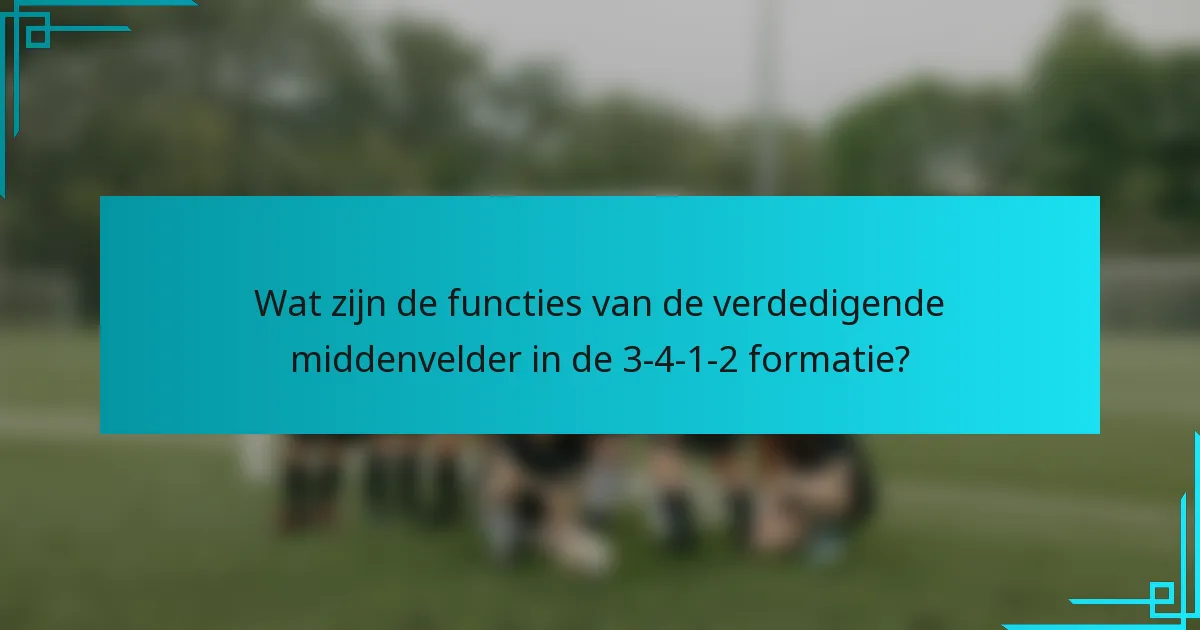 Wat zijn de functies van de verdedigende middenvelder in de 3-4-1-2 formatie?