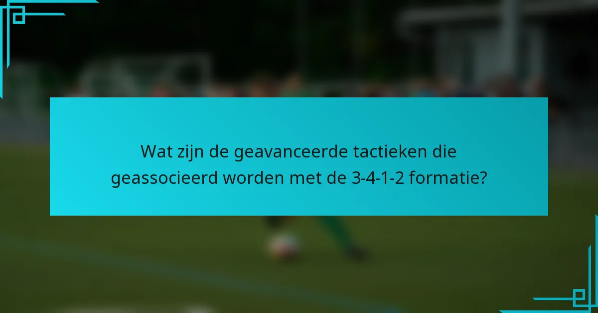 Wat zijn de geavanceerde tactieken die geassocieerd worden met de 3-4-1-2 formatie?