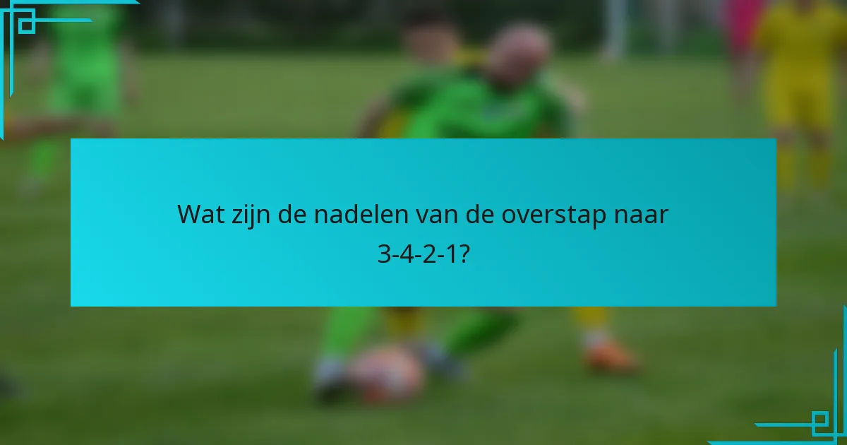 Wat zijn de nadelen van de overstap naar 3-4-2-1?