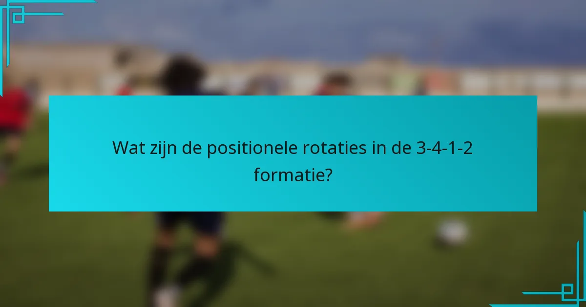 Wat zijn de positionele rotaties in de 3-4-1-2 formatie?