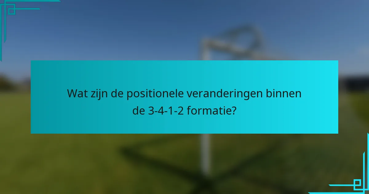 Wat zijn de positionele veranderingen binnen de 3-4-1-2 formatie?