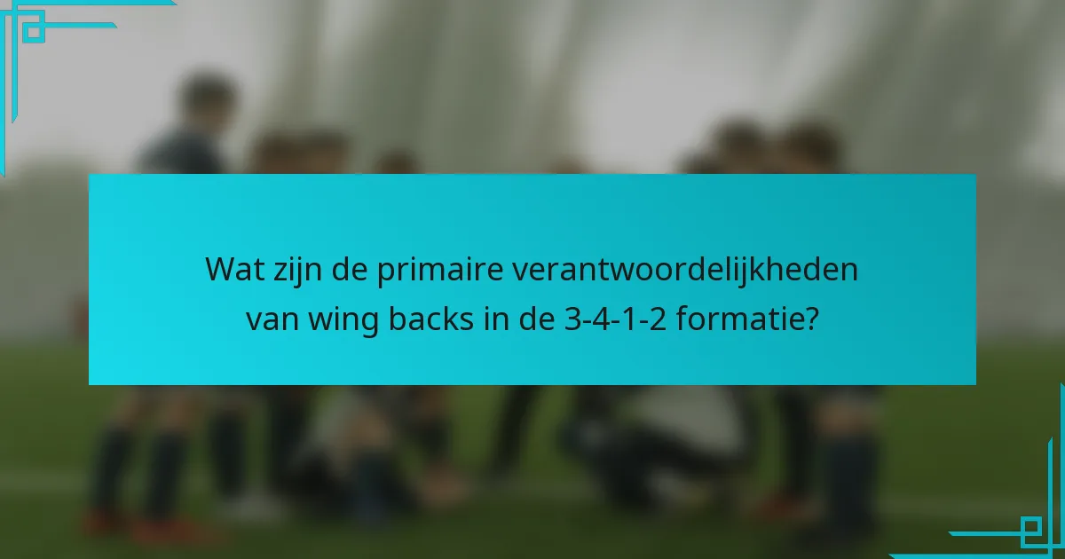 Wat zijn de primaire verantwoordelijkheden van wing backs in de 3-4-1-2 formatie?