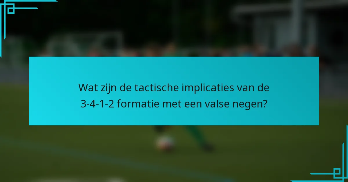 Wat zijn de tactische implicaties van de 3-4-1-2 formatie met een valse negen?