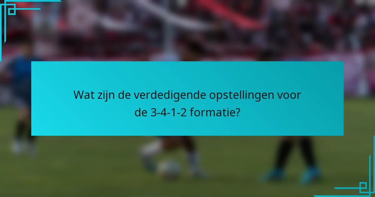 Wat zijn de verdedigende opstellingen voor de 3-4-1-2 formatie?