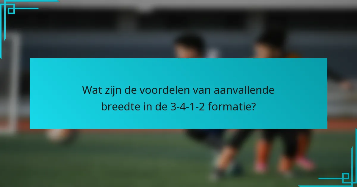 Wat zijn de voordelen van aanvallende breedte in de 3-4-1-2 formatie?