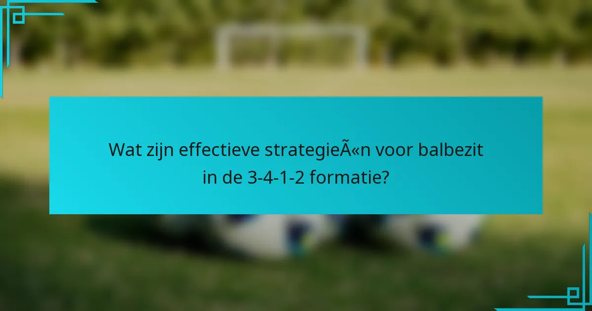 Wat zijn effectieve strategieën voor balbezit in de 3-4-1-2 formatie?