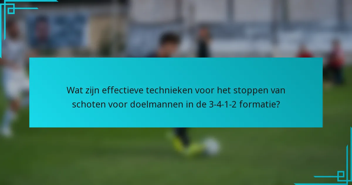 Wat zijn effectieve technieken voor het stoppen van schoten voor doelmannen in de 3-4-1-2 formatie?