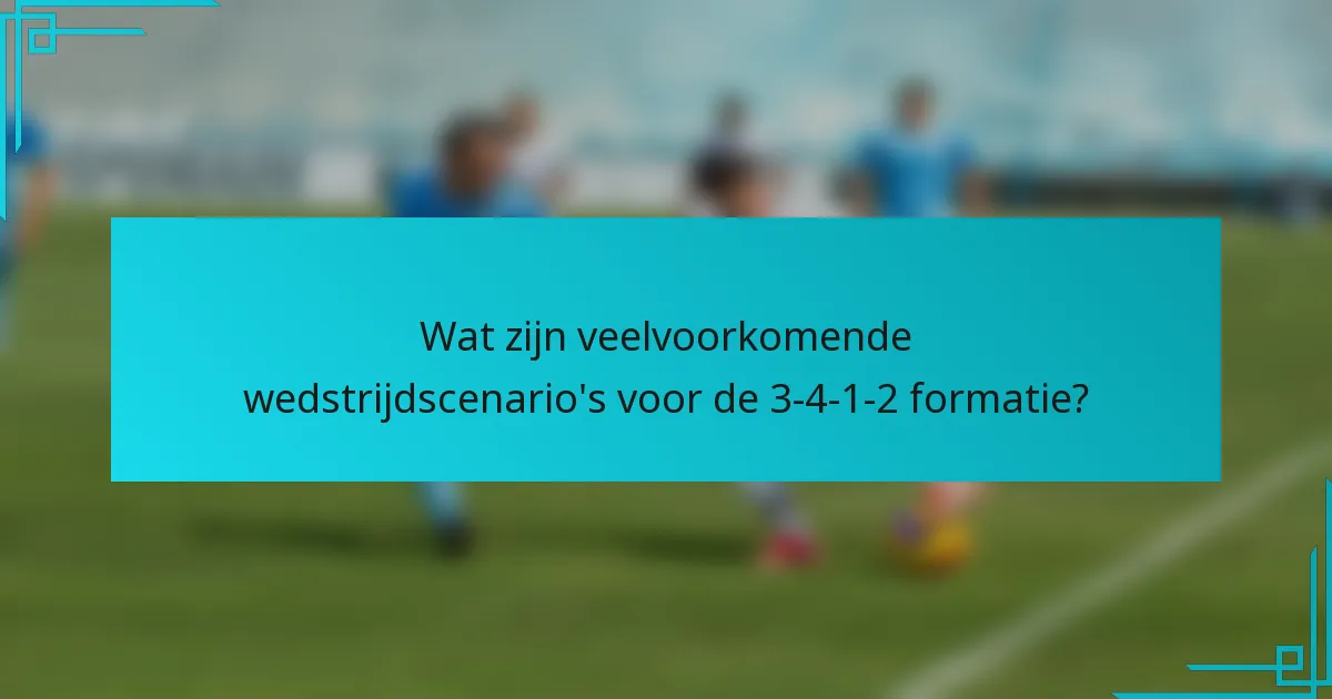 Wat zijn veelvoorkomende wedstrijdscenario's voor de 3-4-1-2 formatie?