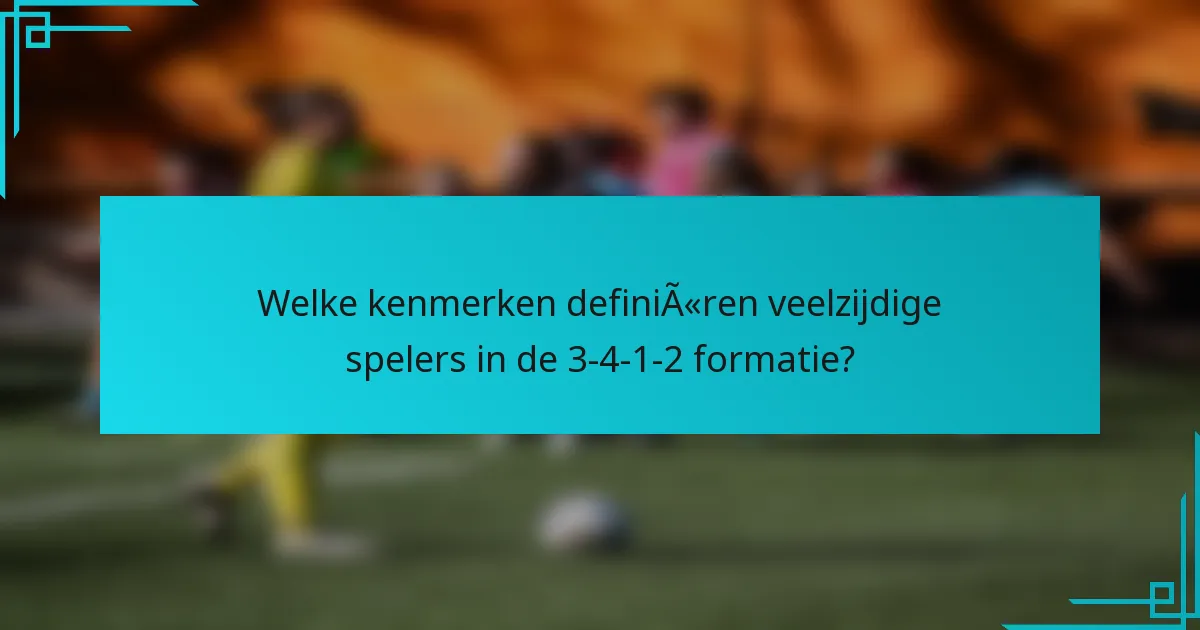 Welke kenmerken definiëren veelzijdige spelers in de 3-4-1-2 formatie?