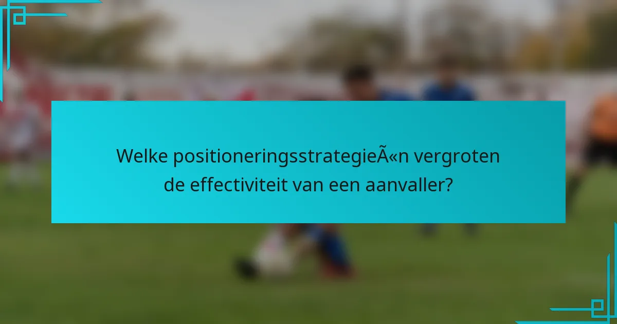 Welke positioneringsstrategieën vergroten de effectiviteit van een aanvaller?