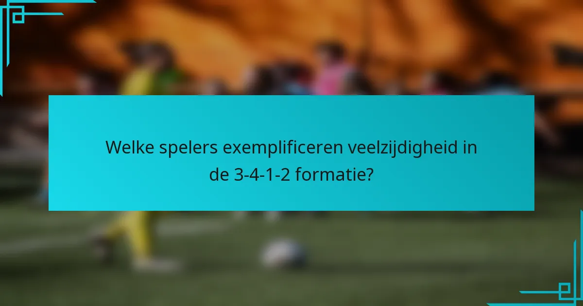 Welke spelers exemplificeren veelzijdigheid in de 3-4-1-2 formatie?