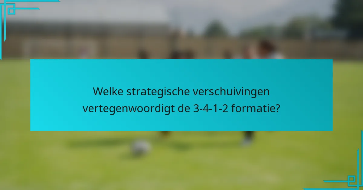 Welke strategische verschuivingen vertegenwoordigt de 3-4-1-2 formatie?