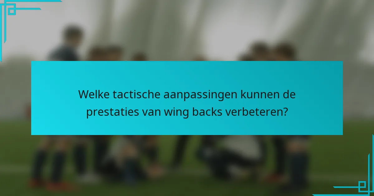 Welke tactische aanpassingen kunnen de prestaties van wing backs verbeteren?