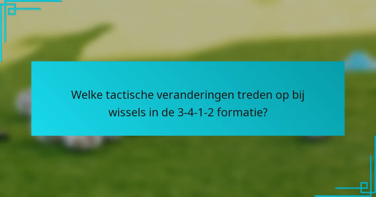 Welke tactische veranderingen treden op bij wissels in de 3-4-1-2 formatie?