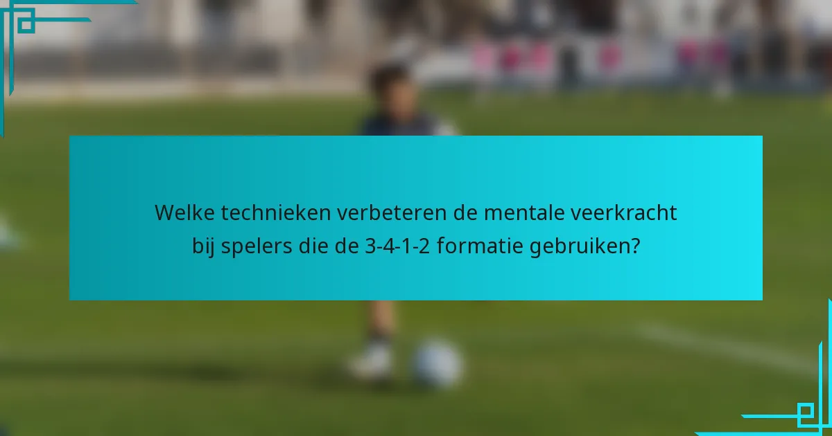 Welke technieken verbeteren de mentale veerkracht bij spelers die de 3-4-1-2 formatie gebruiken?