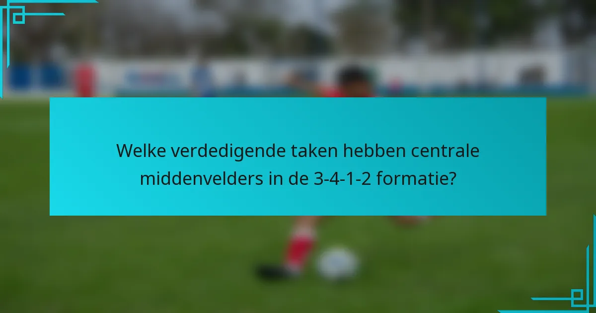 Welke verdedigende taken hebben centrale middenvelders in de 3-4-1-2 formatie?